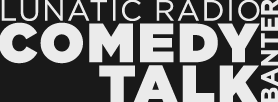 The Lunatic Radio Show – Comedy Talk Radio Podcast